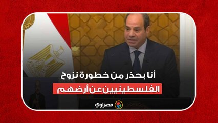 السيسي: أنا بحذر من خطورة نزوح الفلسطينيين عن أرضهم