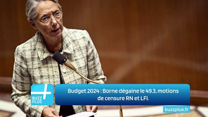 Budget 2024 : Borne dégaine le 49.3, motions de censure RN et LFI.
