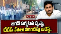 జగన్ పర్యటన దృష్ట్యా టీడీపీ నేతలు ముందస్తు అరెస్ట్.. మరికొందరు గృహనిర్బంధం || TDP leaders || ABN