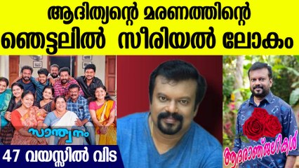 ആദിത്യന്റെ മരണം,ഇന്നലെ വരെ ഷൂട്ടിംഗ് ലൊക്കേഷനില്‍,രാത്രിയിലുണ്ടായ ഹൃദയാഘാതം,ഞെട്ടലില്‍ സീരിയല്‍ ലോകം