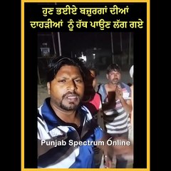 ਹੁਣ ਭਈਏ ਬਜ਼ੁਰਗਾਂ ਦੀਆਂ ਦਾਹੜੀਆਂ ਨੂੰ ਹੱਥ ਪਾਉਣ ਲੱਗ ਗਏ