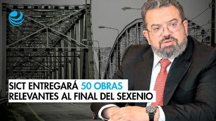 SICT entregará 50 obras relevantes antes de que termine el sexenio