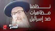 الحاخام دايفيد وايز المناهض لإسرائيل: شاهدنا هجمات همجية ضد الفلسطينيين ونظمنا مظاهرات يهودية ضد الاحتلال الإسرائيلي لفلسطين