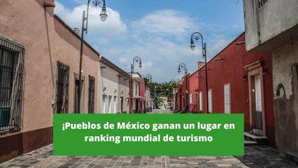 Pueblos de Mexico ganan lugar en ranking mundial de turismo