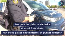 Los policías piden a Marlaska el nivel 5 de alerta: «En otros países hay militares en puntos críticos»
