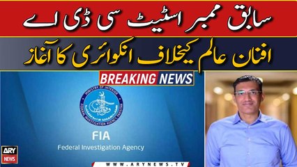 FIA initiates inquiry against former Member State CDA Afnan Alam