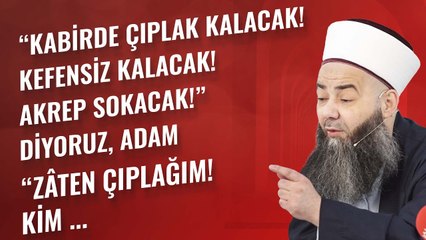 “Kabirde Çıplak Kalacak! Kefensiz Kalacak! Akrep Sokacak!” Diyoruz, Adam “Zâten Çıplağım! Kim ...