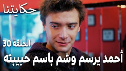 مسلسل حكايتنا الحلقة 30 - أحمد يرسم وشم باسم حبيبته