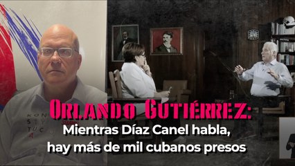 Orlando Gutiérrez: Mientras Díaz Canel habla, hay más de mil cubanos presos