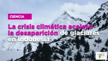 La cri­sis cli­má­ti­ca ace­le­ró la desa­pa­ri­ción de gla­cia­res en In­do­ne­sia