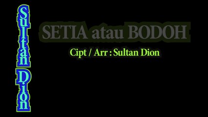 Setia Atau Bodoh - Sultan Dion  Cipt/ Arr : Sultan Dion