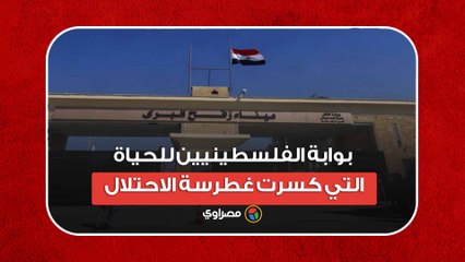 معبر رفح.. بوابة الفلسطينيين للحياة التي كسرت غطرسة الاحتلال