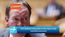 SVP-Biobauer Alois Huber erntet halb so viele Kartoffeln wie sonst