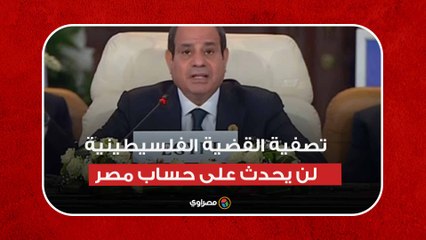 السيسي: تصفية القضية الفلسيطينية لن يحدث على حساب مصر