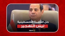 السيسي: حل القضية الفلسطينية ليس التهجير وإزاحة شعب لمناطق أخرى