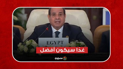 غدًا سيكون أفضل.. الرئيس السيسي يوجه رسالة لشعوب العالم