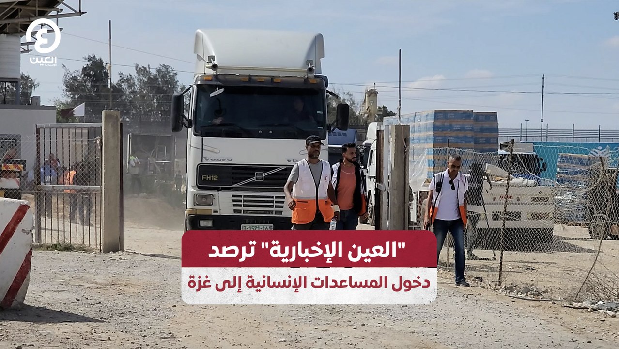 "العين الإخبارية" ترصد دخول المساعدات الإنسانية إلى غزة