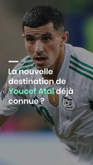 La nouvelle destination de Youcef Atal déjà connue ?