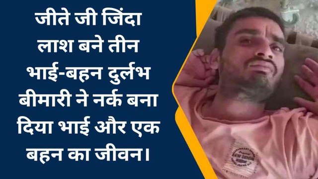 जीते जी जिंदा लाश बने तीन भाई-बहन: दुर्लभ बीमारी ने नर्क बना दिया भाई और एक बहन का जीवन