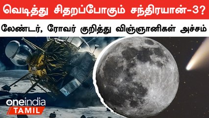 Chandrayaan -3 விண்கலம் நிலவில் வெடி சிதற வாய்ப்புள்ளதாக  விஞ்ஞானிகள் தகவல்