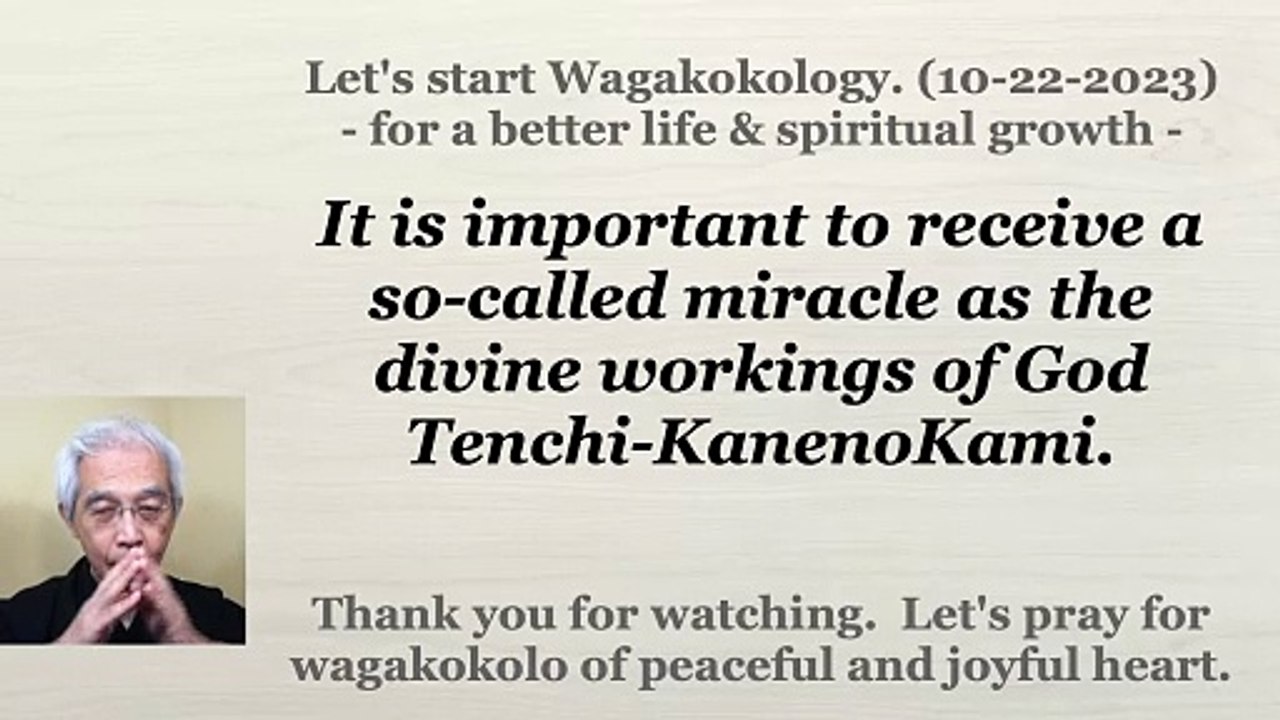 It is important to receive a so-called miracle as the divine workings of God Tenchi-KanenoKami. 10-22-2023