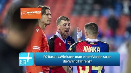 FC Basel: «Wie kann man einen Verein so an die Wand fahren?»