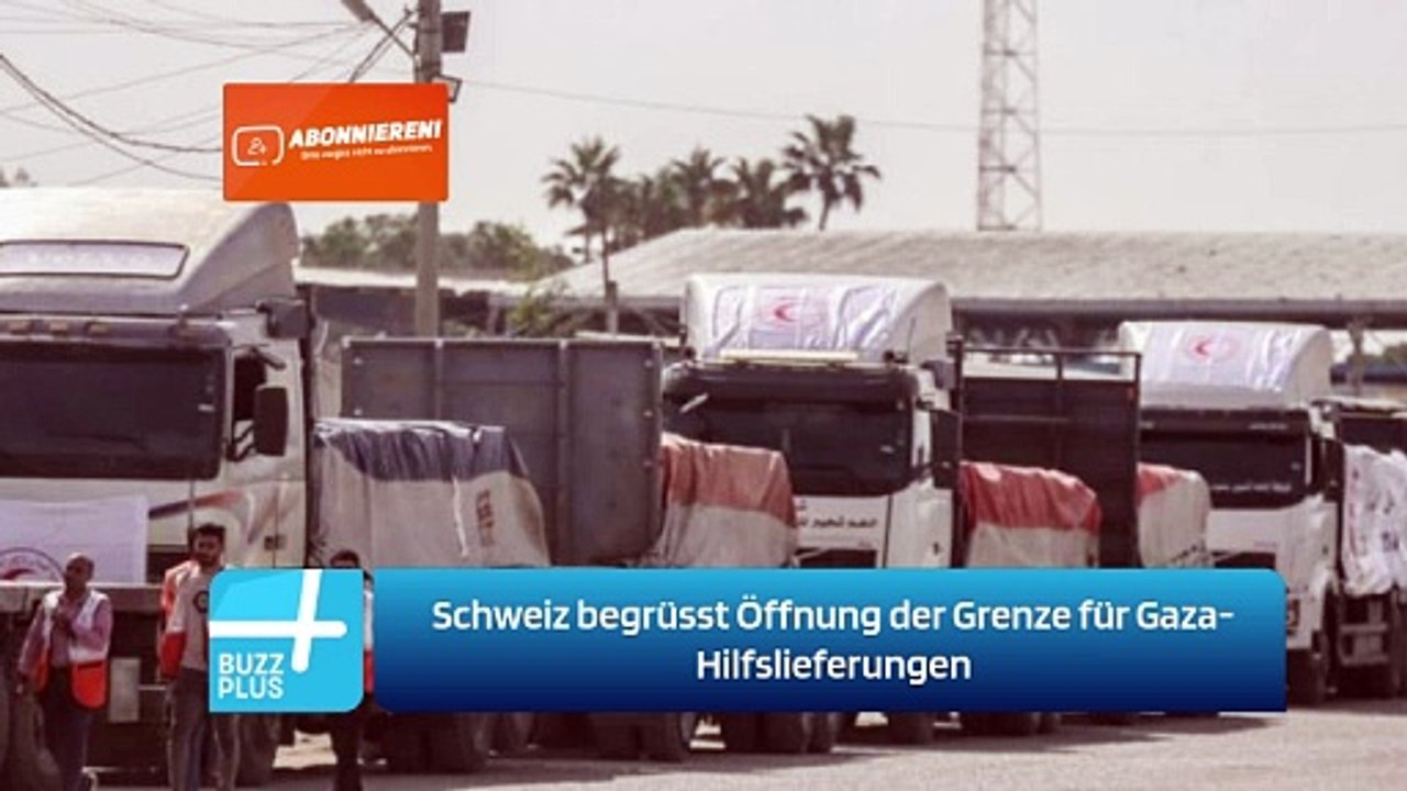 Schweiz begrüsst Öffnung der Grenze für Gaza-Hilfslieferungen