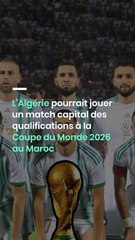 L’Algérie pourrait jouer un match capital des qualifications à la Coupe du Monde 2026 au Maroc