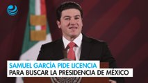 Samuel García pide licencia para buscar la Presidencia de México
