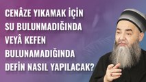 Cenâze Yıkamak İçin Su Bulunmadığında veyâ Kefen Bulunamadığında Defin Nasıl Yapılacak?