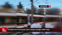 Eskişehir'de tramvayda çıkan yangın paniğe neden oldu