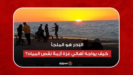 البحر هو الملجأ.. كيف يواجه أهالي غزة أزمة نقص المياه؟