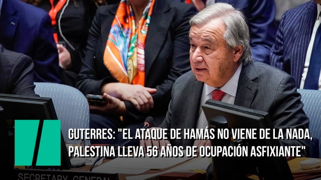 Guterres (Secretario General de Naciones Unidas): El ataque de Hamás no viene de la nada, Palestina lleva 56 años de ocupación asfixiante