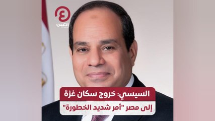 السيسي: خروج سكان غزة إلى مصر "أمر شديد الخطورة"