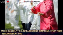 Tai Chi can help to slow Parkinson's symptoms, study finds - 1breakingnews.com