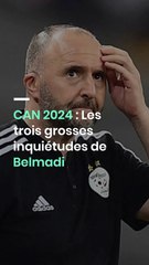 CAN 2024 : Les trois grosses inquiétudes de Belmadi