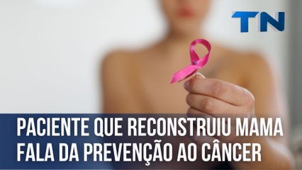 Paciente que reconstruiu mama fala da prevenção ao câncer