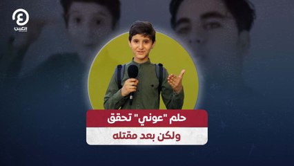 حلم "عوني" تحقق ولكن بعد مقتله