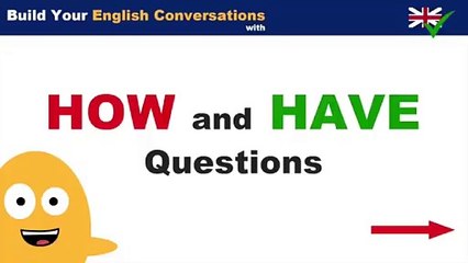 Build your English Conversations with HOW and HAVE Questions
