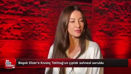 Başak Dizer'e Kıvanç Tatlıtuğ'un çıplak sahnesi soruldu