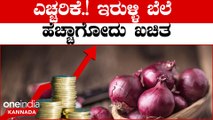 Onion price hike  ಇನ್ಮುಂದೆ ಕಣ್ಣೀರು ತರಿಸುತ್ತೆ ಈರುಳ್ಳಿ ಬೆಲೆ