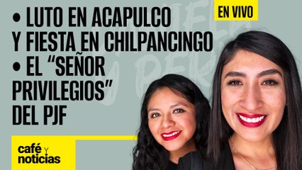 #EnVivo #CaféYNoticias | Luto en Acapulco y fiesta en Chilpancingo | El "señor privilegios" del PJF