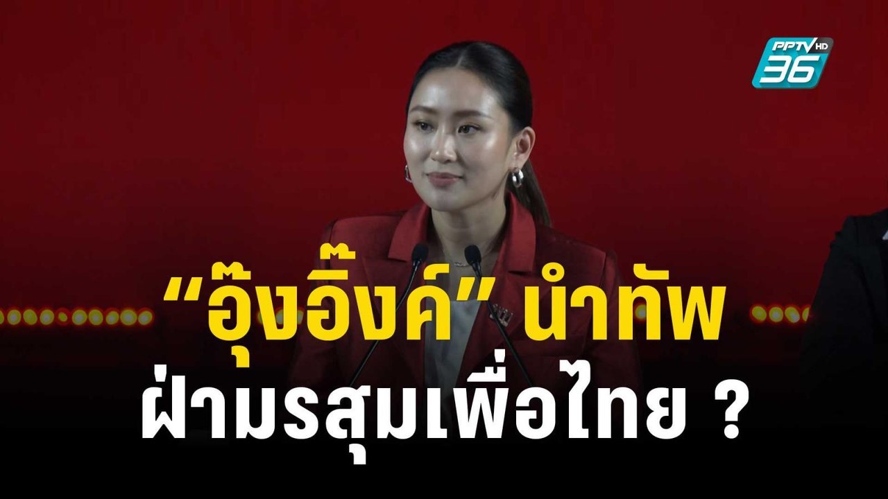 “อุ๊งอิ๊งค์” นำทัพฝ่ามรสุมเพื่อไทย รับศึกเลือกต...