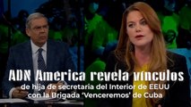 ADN América revela vínculos de hija de secretaria del Interior de EEUU con la Brigada ‘Venceremos’ de Cuba.