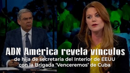 ADN América revela vínculos de hija de secretaria del Interior de EEUU con la Brigada ‘Venceremos’ de Cuba.