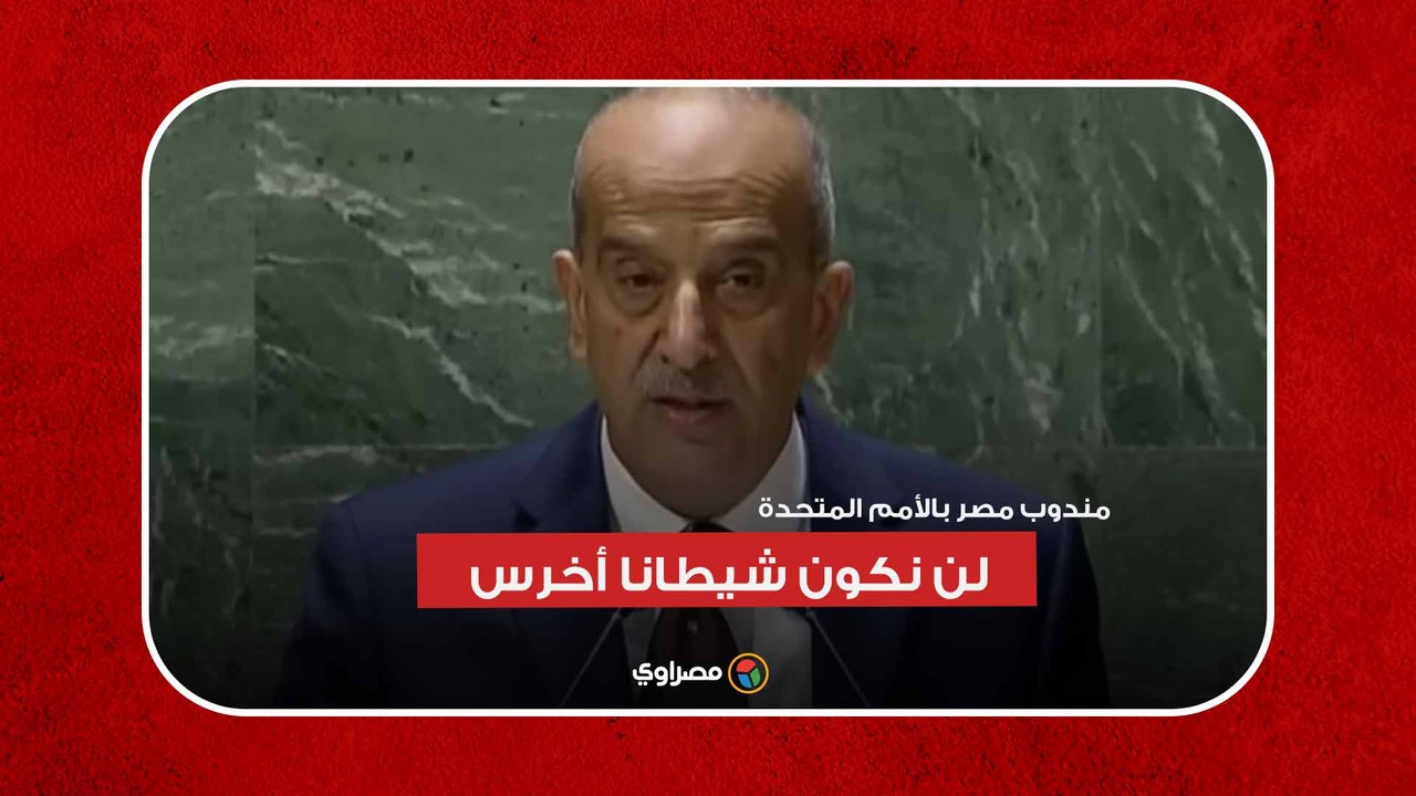 مندوب مصر بالأمم المتحدة: لن نكون شيطانا أخرس في وقت تعامى فيه الكثيرون ...