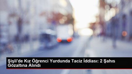 Şişli'de Kız Öğrenci Yurdunda Taciz İddiası: 2 Şahıs Gözaltına Alındı