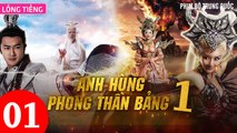 Phim Bộ Hay: ANH HÙNG PHONG THẦN BẢNG - Tập 01 (Lồng Tiếng) | Phim Bộ Trung Quốc Hay Nhất 2023