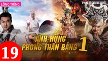 Phim Bộ Hay: ANH HÙNG PHONG THẦN BẢNG - Tập 19 (Lồng Tiếng) | Phim Bộ Trung Quốc Hay Nhất 2023