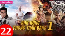 Phim Bộ Hay: ANH HÙNG PHONG THẦN BẢNG - Tập 22 (Lồng Tiếng) | Phim Bộ Trung Quốc Hay Nhất 2023